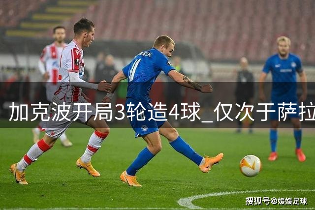 加克波开局3轮造4球 仅次于萨拉赫创队史次佳纪录